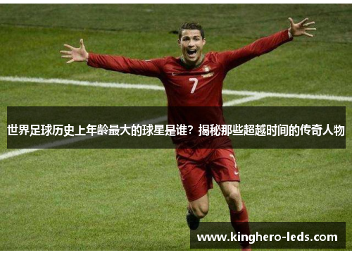 世界足球历史上年龄最大的球星是谁？揭秘那些超越时间的传奇人物