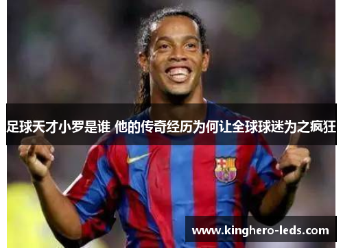 足球天才小罗是谁 他的传奇经历为何让全球球迷为之疯狂