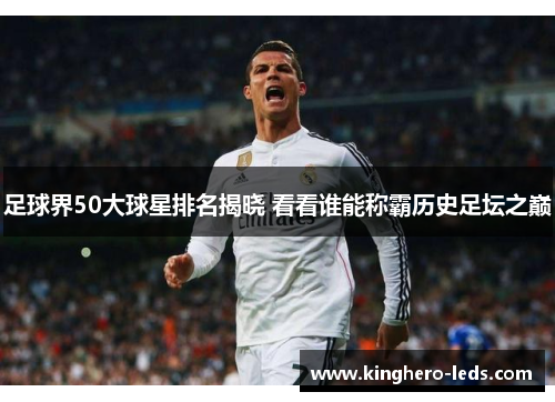 足球界50大球星排名揭晓 看看谁能称霸历史足坛之巅