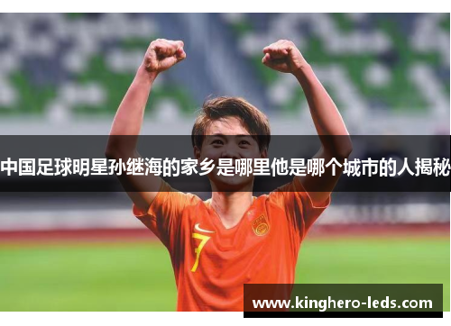 中国足球明星孙继海的家乡是哪里他是哪个城市的人揭秘