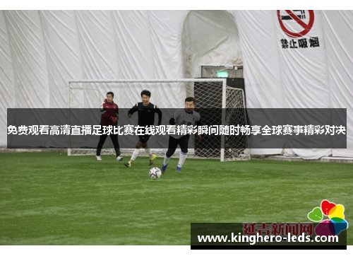 免费观看高清直播足球比赛在线观看精彩瞬间随时畅享全球赛事精彩对决