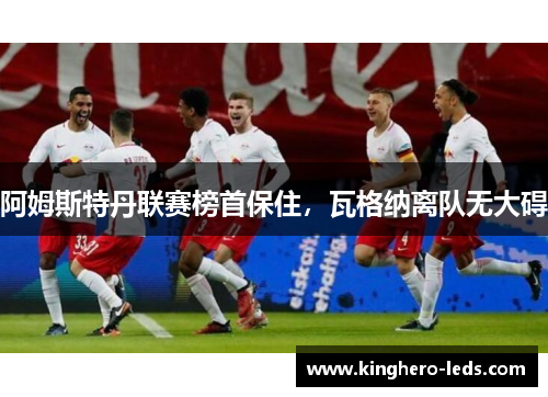 阿姆斯特丹联赛榜首保住，瓦格纳离队无大碍