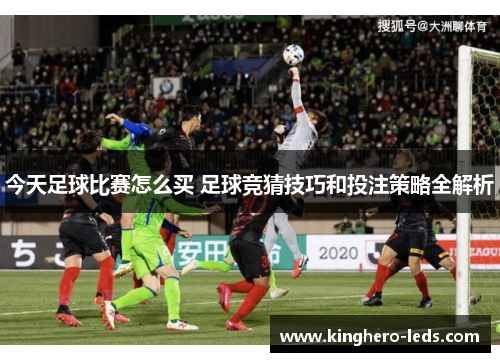 今天足球比赛怎么买 足球竞猜技巧和投注策略全解析