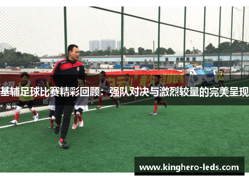 基辅足球比赛精彩回顾：强队对决与激烈较量的完美呈现