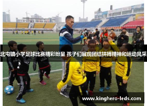 北屯镇小学足球比赛精彩纷呈 孩子们展现团结拼搏精神和运动风采